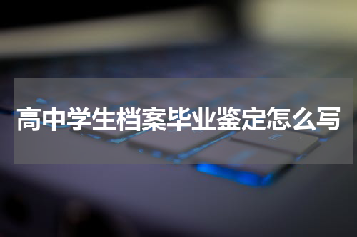 高中学生档案毕业鉴定怎么写