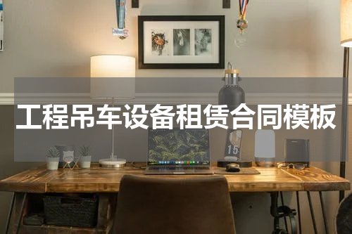 工程吊车设备租赁合同模板