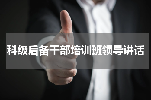 科级后备干部培训班领导讲话