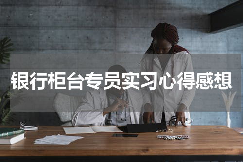 银行柜台专员实习心得感想