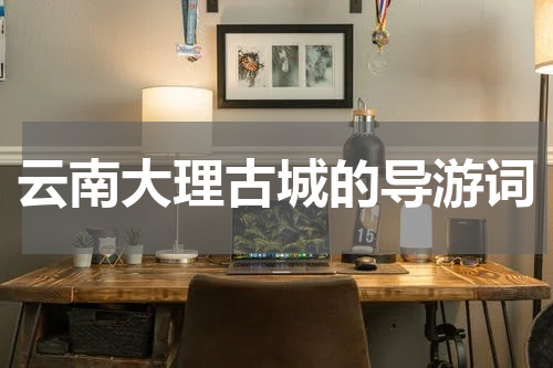云南大理古城的导游词