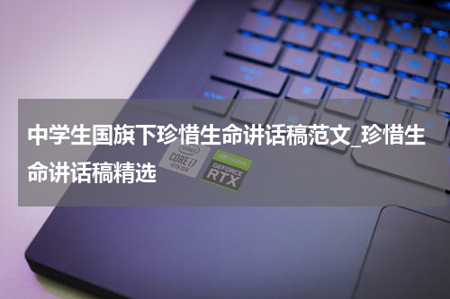 中学生国旗下珍惜生命讲话稿范文_珍惜生命讲话稿精选
