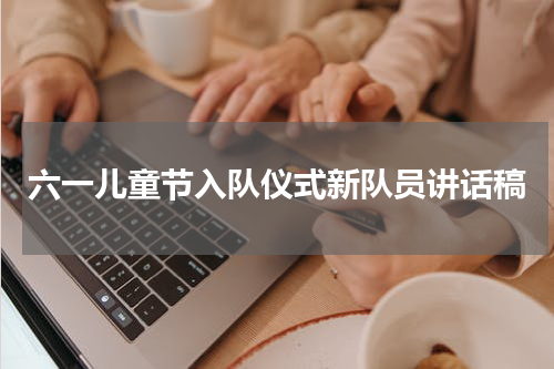 六一儿童节入队仪式新队员讲话稿