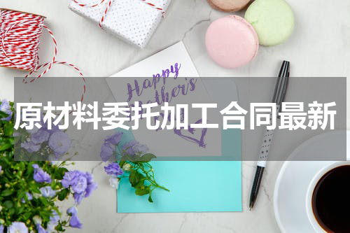 原材料委托加工合同最新