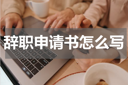 辞职申请书怎么写