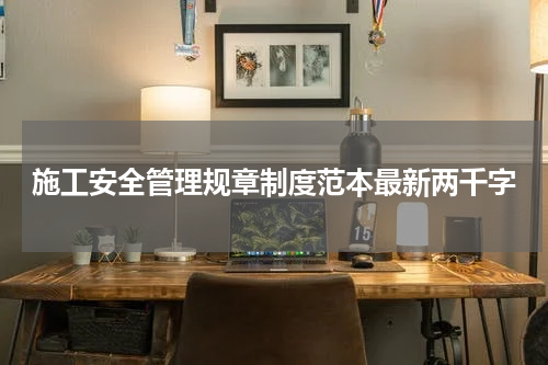 施工安全管理规章制度范本最新两千字