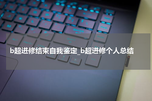 b超进修结束自我鉴定_b超进修个人总结