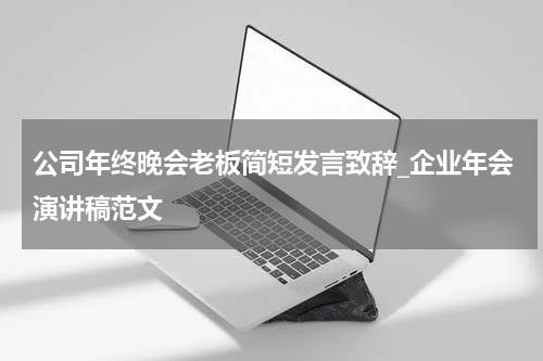 公司年终晚会老板简短发言致辞_企业年会演讲稿范文