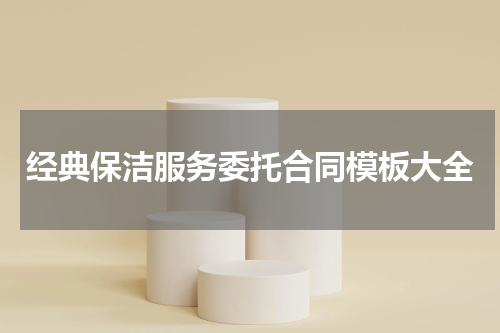 经典保洁服务委托合同模板大全