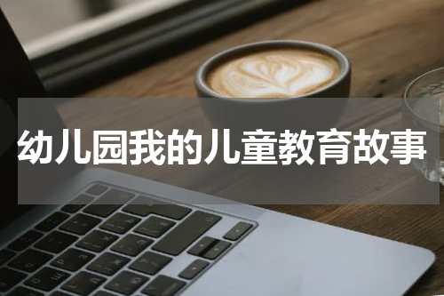 幼儿园我的儿童教育故事