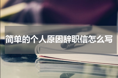 简单的个人原因辞职信怎么写