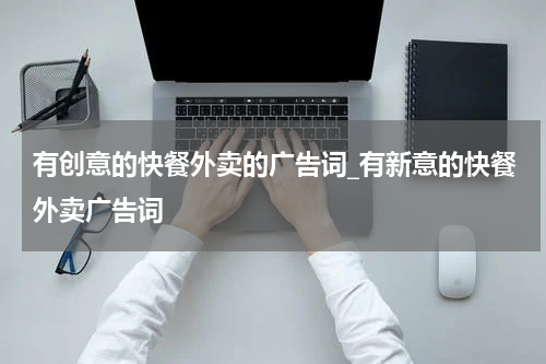 有创意的快餐外卖的广告词_有新意的快餐外卖广告词