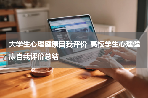 大学生心理健康自我评价_高校学生心理健康自我评价总结