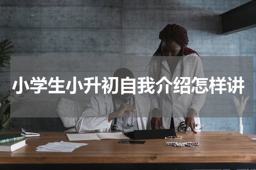 小学生小升初自我介绍怎样讲