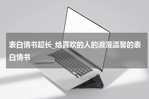 表白情书超长_给喜欢的人的浪漫温馨的表白情书