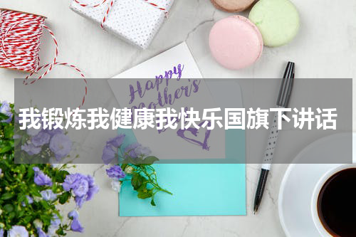 我锻炼我健康我快乐国旗下讲话