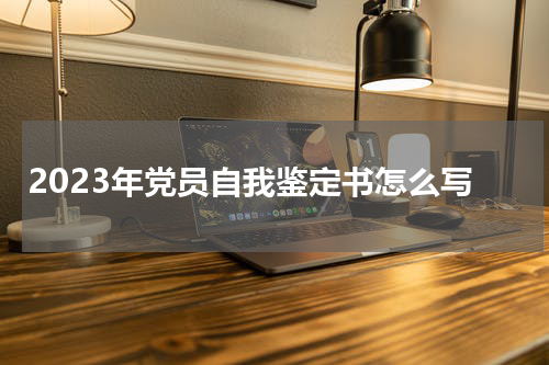 2023年党员自我鉴定书怎么写