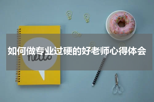 如何做专业过硬的好老师心得体会