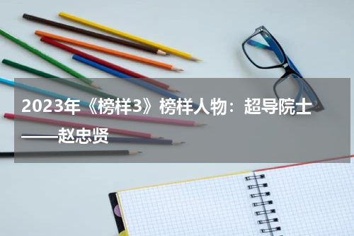 2023年《榜样3》榜样人物：超导院士——赵忠贤