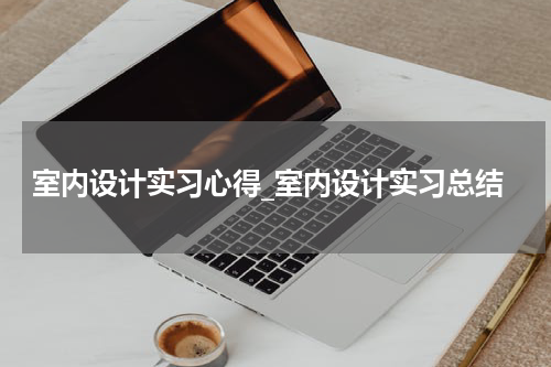 室内设计实习心得_室内设计实习总结