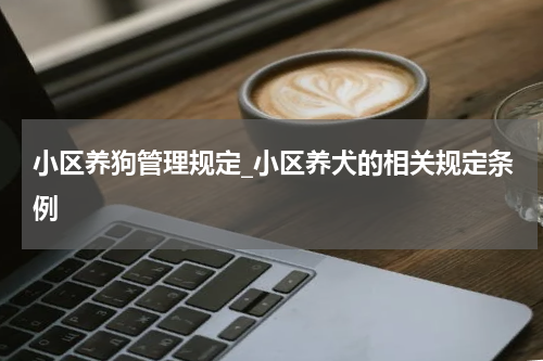 小区养狗管理规定_小区养犬的相关规定条例