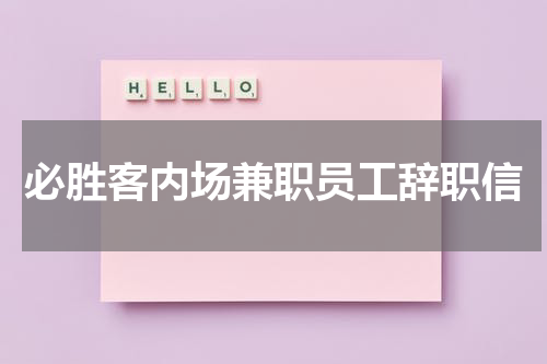 必胜客内场兼职员工辞职信