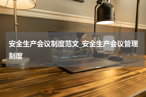 安全生产会议制度范文_安全生产会议管理制度