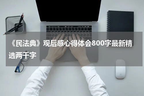 《民法典》观后感心得体会800字最新精选两千字