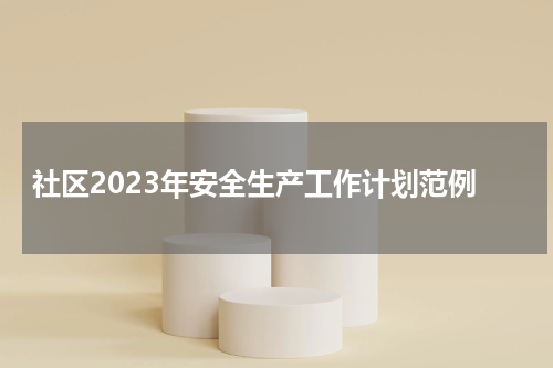 社区2023年安全生产工作计划范例