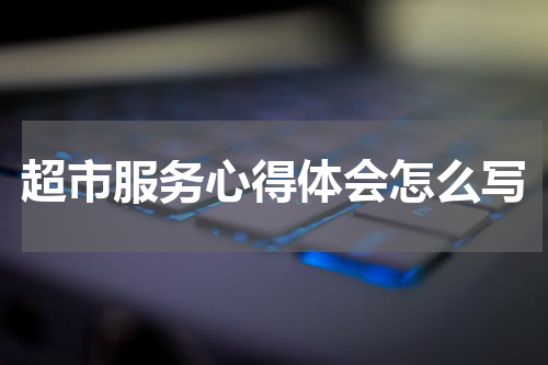 超市服务心得体会怎么写