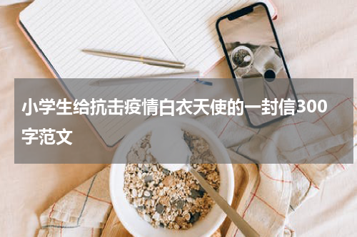小学生给抗击疫情白衣天使的一封信300字范文