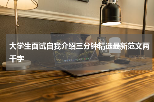 大学生面试自我介绍三分钟精选最新范文两千字