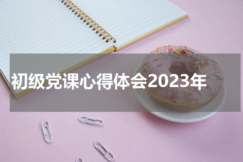 初级党课心得体会2023年