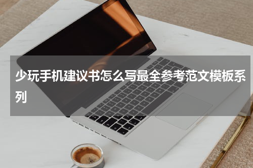 少玩手机建议书怎么写最全参考范文模板系列