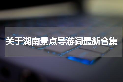 关于湖南景点导游词最新合集