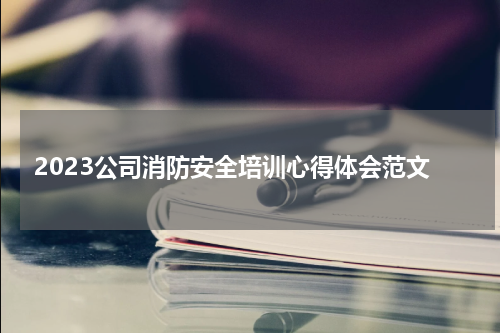 2023公司消防安全培训心得体会范文