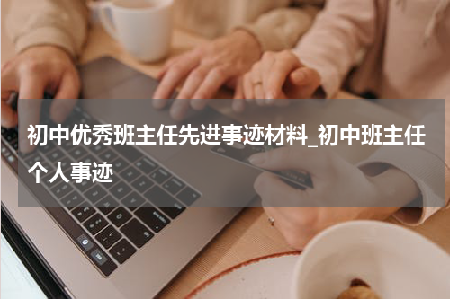 初中优秀班主任先进事迹材料_初中班主任个人事迹