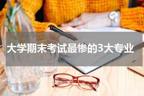 大学期末考试最惨的3大专业
