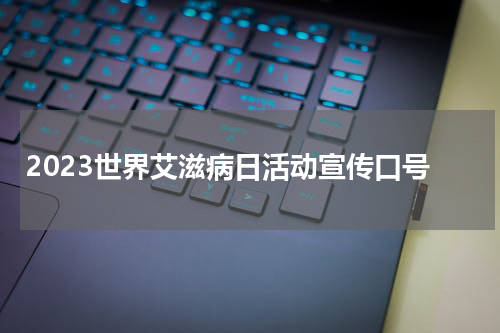 2023世界艾滋病日活动宣传口号