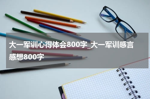 大一军训心得体会800字_大一军训感言感想800字