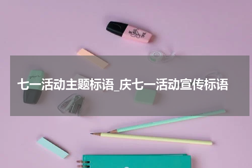 七一活动主题标语_庆七一活动宣传标语