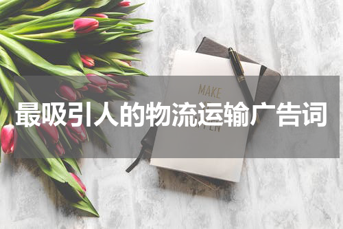 最吸引人的物流运输广告词