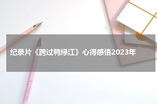 纪录片《跨过鸭绿江》心得感悟2023年