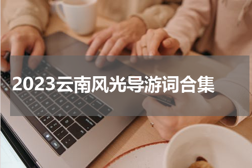 2023云南风光导游词合集