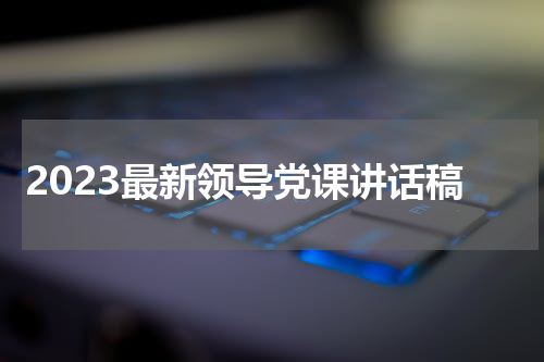 2023最新领导党课讲话稿