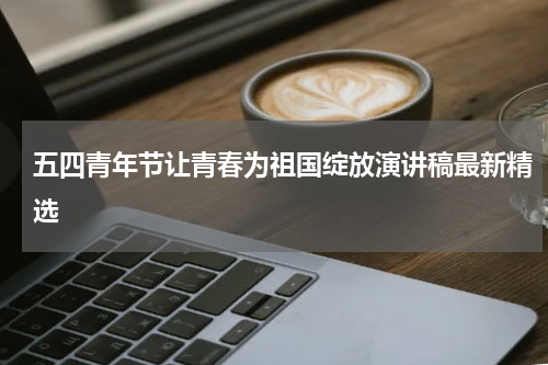 五四青年节让青春为祖国绽放演讲稿最新精选
