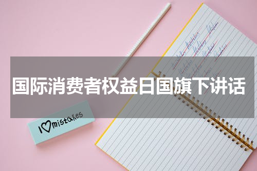 国际消费者权益日国旗下讲话