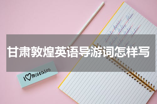 甘肃敦煌英语导游词怎样写
