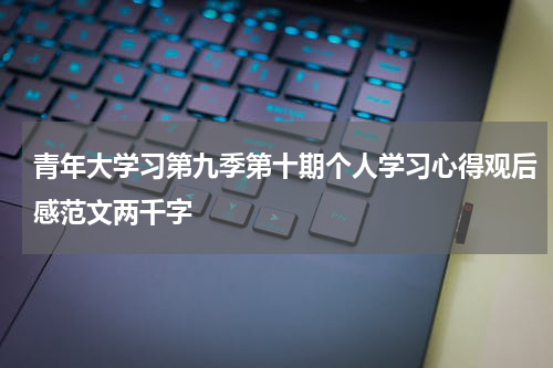 青年大学习第九季第十期个人学习心得观后感范文两千字