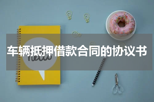 车辆抵押借款合同的协议书
